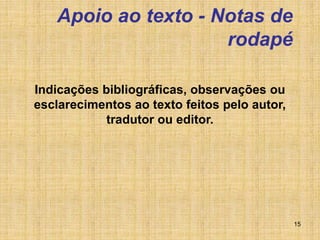 15
Apoio ao texto - Notas de
rodapé
Indicações bibliográficas, observações ou
esclarecimentos ao texto feitos pelo autor,
tradutor ou editor.
 