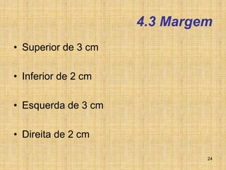 24
4.3 Margem
• Superior de 3 cm
• Inferior de 2 cm
• Esquerda de 3 cm
• Direita de 2 cm
 
