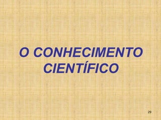 29
O CONHECIMENTO
CIENTÍFICO
 