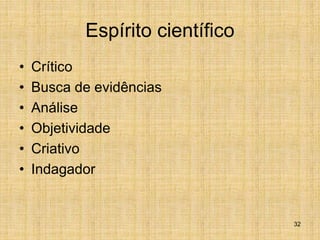 32
Espírito científico
• Crítico
• Busca de evidências
• Análise
• Objetividade
• Criativo
• Indagador
 