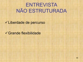49
ENTREVISTA
NÃO ESTRUTURADA
Liberdade de percurso
Grande flexibilidade
 
