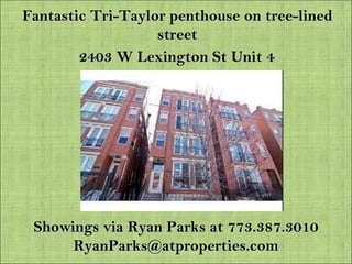 Fantastic Tri-Taylor penthouse on tree-lined street 2403 W Lexington St Unit 4  Showings via Ryan Parks at 773.387.3010 [email_address] 