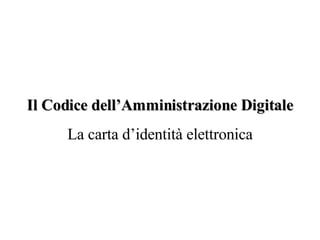 Il Codice dell’Amministrazione Digitale La carta d’identità elettronica 