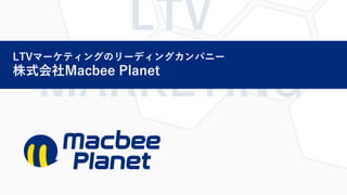 1
LTVマーケティングのリーディングカンパニー
株式会社Macbee Planet
 