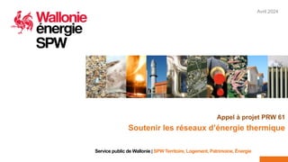 Avril 2024
1
Service public de Wallonie | SPW Territoire, Logement, Patrimoine, Énergie
Appel à projet PRW 61
Soutenir les réseaux d’énergie thermique
 