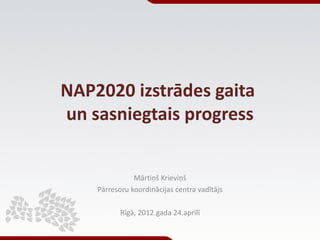 NAP2020 izstrādes gaita
un sasniegtais progress


               Mārtiņš Krieviņš
    Pārresoru koordinācijas centra vadītājs

           Rīgā, 2012.gada 24.aprīlī
 