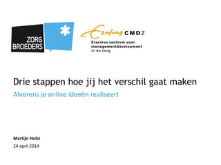 Drie stappen hoe jij het verschil gaat maken
Alvorens je online ideeën realiseert
Martijn Hulst
24 april 2014
 