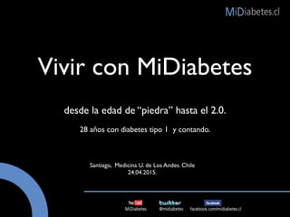 Vivir con MiDiabetes
desde la edad de “piedra” hasta el 2.0.
Santiago, Medicina U. de Los Andes. Chile
24.04.2015.
28 años con diabetes tipo 1 y contando.
 