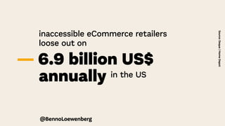 inaccessible eCommerce retailers
loose out on
— 6.9 billion US$
annually in the US
Source:
Deque
/
Home
Depot
@BennoLoewenberg
 