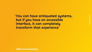 “You can have antiquated systems,
but if you have an accessible
interface, it can completely
transform that experience”
Source.
Rachel
Haot
@BennoLoewenberg
 