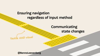 @BennoLoewenberg
Ensuring navigation
		 regardless of input method
									Communicating
											 state changes
Tactile AND visual
 