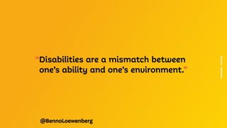 @BennoLoewenberg
“Disabilities are a mismatch between
one’s ability and one’s environment.”
Source:
unknown
 