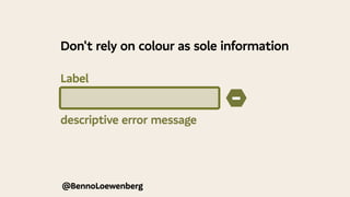 @BennoLoewenberg
descriptive error message
−
Don't rely on colour as sole information
Label
 