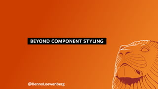 BEYOND COMPONENT STYLING
@BennoLoewenberg
 