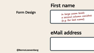 @BennoLoewenberg
Form Design
First name
eMail address
in large zoom levels
a second column vanishes
(e.g. for last name)
 