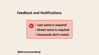 @BennoLoewenberg
Feedback and Notifications
• Last name is required
• Street name is required
• Passwords don’t match
−
 