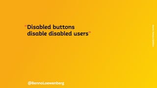 “Disabled buttons
disable disabled users”
Source.
Hampus
Sethfors
@BennoLoewenberg
 