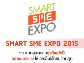 PRESENT BY
SMART SME EXPO 2015
งานแสดงสุดยอดธุรกิจแห่งปี
สร้างยอดขาย ให้เอสเอ็มอีไทยมากที่สุด
 
