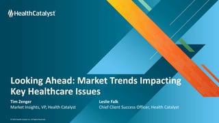 © 2024 Health Catalyst Inc. All Rights Reserved.
Looking Ahead: Market Trends Impacting
Key Healthcare Issues
Tim Zenger Leslie Falk
Market Insights, VP, Health Catalyst Chief Client Success Officer, Health Catalyst
 