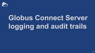Globus Connect Server
logging and audit trails
45
 