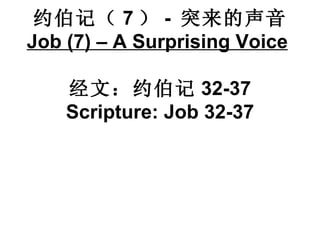 约伯记（ 7 ） -  突来的声音 Job (7) – A Surprising Voice   经文：约伯记 32-37 Scripture: Job 32-37 