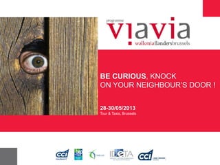 BE CURIOUS, KNOCK
ON YOUR NEIGHBOUR’S DOOR !
28-30/05/2013
Tour & Taxis, Brussels
 