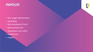 INHOUD
• Drie vragen (Mentimeter)
• Aanleiding
• Zelf ontwikkelen? Echt?
• Demonstratie WSI
• Toepasbaar voor jullie?
• Architectuur
• Vragen?
 