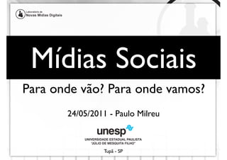 Mídias Sociais
Para onde vão? Para onde vamos?
       24/05/2011 - Paulo Milreu



                Tupã - SP
 
