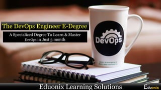 The DevOps Engineer E-Degree
A Specialized Degree To Learn & Master
DevOps in Just 3 month
Eduonix Learning Solutions
 
