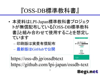 『OSS-DB標準教科書』
• 本資料はLPI-Japan標準教科書プロジェク
トが無償配布している『OSS-DB標準教科
書』と組み合わせて使用することを想定し
ています
– 印刷版は実費有償配布
– 最新版はGitHubで公開
3
https://oss-db.jp/ossdbtext
https://github.com/lpi-japan/ossdb-text
 