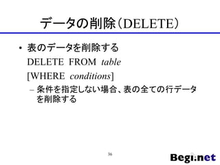 データの削除（DELETE）
• 表のデータを削除する
DELETE FROM table
[WHERE conditions]
– 条件を指定しない場合、表の全ての行データ
を削除する
36
 