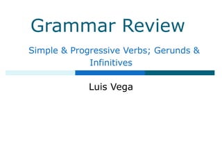 Grammar Review
Simple & Progressive Verbs; Gerunds &
Infinitives
Luis Vega
 