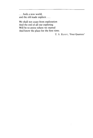 · . . both a new world,
and the old made explicit ...
We shall not cease from exploration
And the end of all our exploring
Will be to arrive where we started
And know the place for the first time.
T. S. ELIOT, "Four Quartets"
 