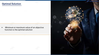  Minimum or maximum value of an objective
function is the optimal solution
Optimal Solution
 