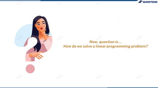 Now, question is…
How do we solve a linear programming problem?
 