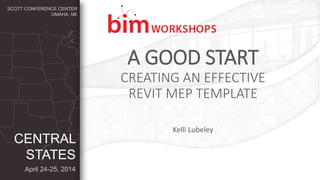 April 24-25, 2014
CENTRAL
STATES
SCOTT CONFERENCE CENTER
OMAHA, NE
Kelli Lubeley
A GOOD START
CREATING AN EFFECTIVE
REVIT MEP TEMPLATE
 