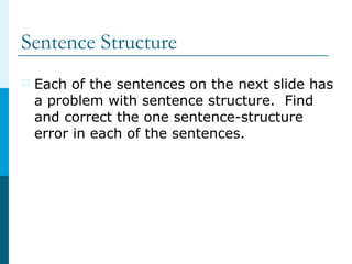 Sentence Structure
 Each of the sentences on the next slide has
a problem with sentence structure. Find
and correct the o...