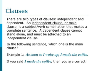 Clauses
There are two types of clauses: independent and
dependent. An independent clause, or main
clause, is a subject/ver...