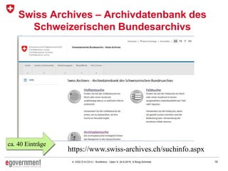 184. OGD D-A-CH-LI - Konferenz - Open X, 24.6.2015, A.Bürgi-Schmelz
Swiss Archives – Archivdatenbank des
Schweizerischen Bundesarchivs
https://www.swiss-archives.ch/suchinfo.aspx
ca. 40 Einträge
 