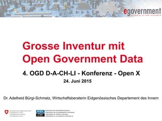 Grosse Inventur mit
Open Government Data
4. OGD D-A-CH-LI - Konferenz - Open X
24. Juni 2015
Dr. Adelheid Bürgi-Schmelz, Wirtschaftsberaterin Eidgenössisches Departement des Innern
 