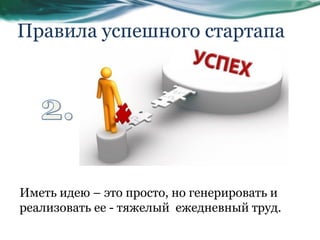 Правила успешного стартапа
Иметь идею – это просто, но генерировать и
реализовать ее - тяжелый ежедневный труд.
 