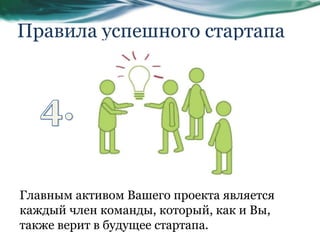 Правила успешного стартапа
Главным активом Вашего проекта является
каждый член команды, который, как и Вы,
также верит в будущее стартапа.
 