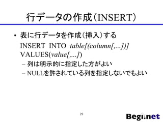 行データの作成（INSERT）
• 表に行データを作成（挿入）する
INSERT INTO table[(column[,...])]
VALUES(value[,...])
– 列は明示的に指定した方がよい
– NULLを許されている列を指定しないでもよい
29
 