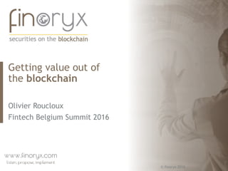 © finoryx 2016
Getting value out of
the blockchain
Olivier Roucloux
Fintech Belgium Summit 2016
 