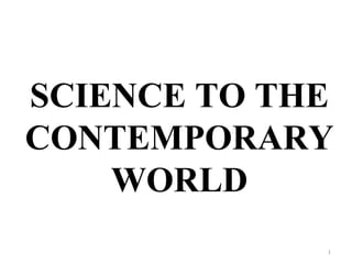 SCIENCE TO THE 
CONTEMPORARY 
WORLD 
1 
 
