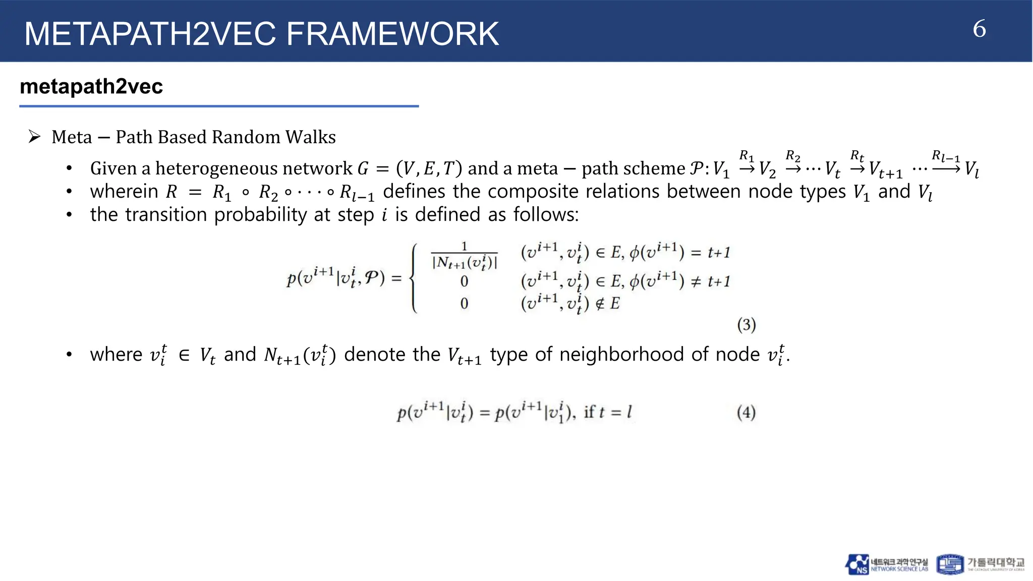 6
METAPATH2VEC FRAMEWORK
metapath2vec
 Meta − Path Based Random Walks
• Given a heterogeneous network 𝐺 = 𝑉, 𝐸, 𝑇 and a meta − path scheme 𝒫: 𝑉1
𝑅1
𝑉2
𝑅2
⋯ 𝑉𝑡
𝑅𝑡
𝑉𝑡+1 ⋯
𝑅𝑙−1
𝑉𝑙
• wherein 𝑅 = 𝑅1 ∘ 𝑅2 ∘ · · · ∘ 𝑅𝑙−1 defines the composite relations between node types 𝑉1 and 𝑉𝑙
• the transition probability at step 𝑖 is defined as follows:
• where 𝑣𝑖
𝑡
∈ 𝑉𝑡 and 𝑁𝑡+1(𝑣𝑖
𝑡
) denote the 𝑉𝑡+1 type of neighborhood of node 𝑣𝑖
𝑡
.
 