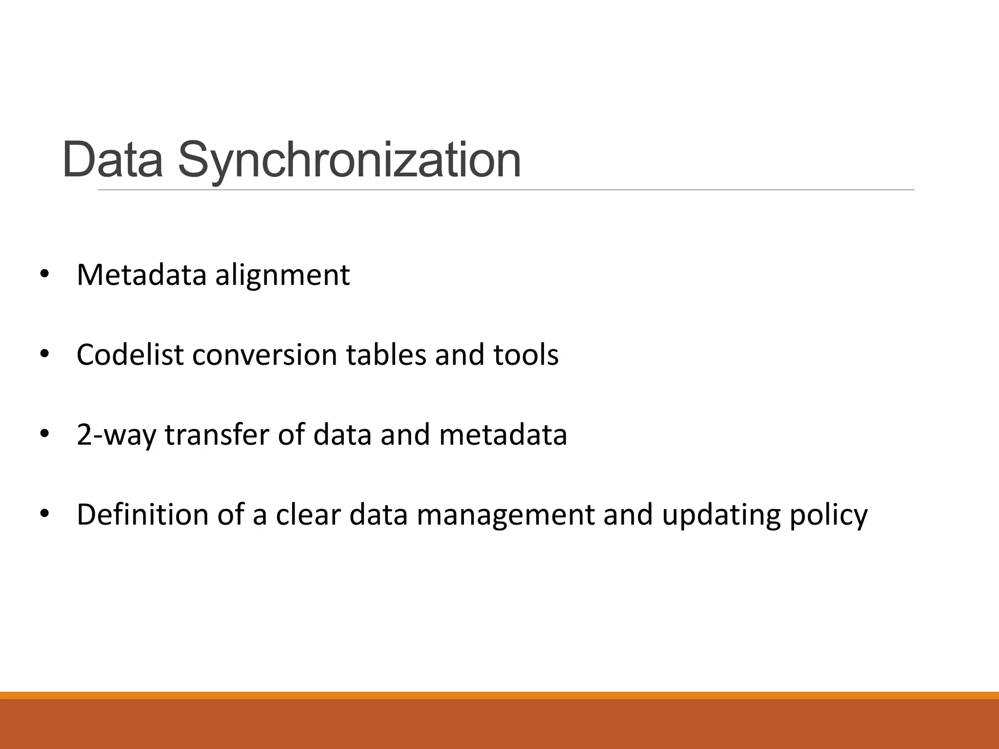 Data Synchronization
• Metadata alignment
• Codelist conversion tables and tools
• 2-way transfer of data and metadata
• Definition of a clear data management and updating policy
 