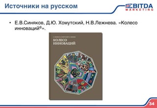 Источники на русском4
•  Е.В.Синяков, Д.Ю. Хомутский, Н.В.Лежнева. «Колесо
инноваций©».)
34
 