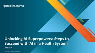 © Health Catalyst. Confidential and Proprietary.
Unlocking AI Superpowers: Steps to
Succeed with AI in a Health System
July 2024
 