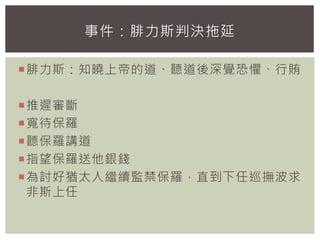 腓力斯：知曉上帝的道、聽道後深覺恐懼、行賄
推遲審斷
寬待保羅
聽保羅講道
指望保羅送他銀錢
為討好猶太人繼續監禁保羅，直到下任巡撫波求
非斯上任
事件：腓力斯判決拖延
 